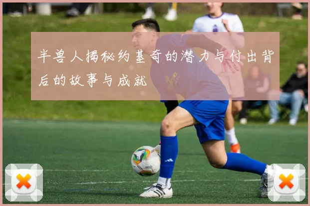 半兽人揭秘约基奇的潜力与付出背后的故事与成就