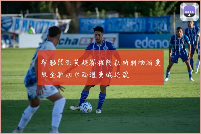 希勒预测英超赛程阿森纳利物浦曼联全胜切尔西遭曼城逆袭