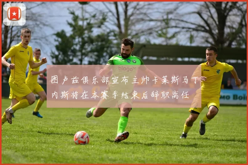 图卢兹俱乐部宣布主帅卡莱斯马丁内斯将在本赛季结束后辞职离任