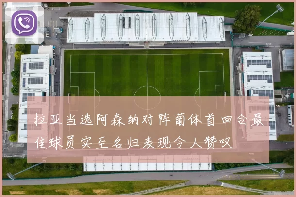 拉亚当选阿森纳对阵葡体首回合最佳球员实至名归表现令人赞叹
