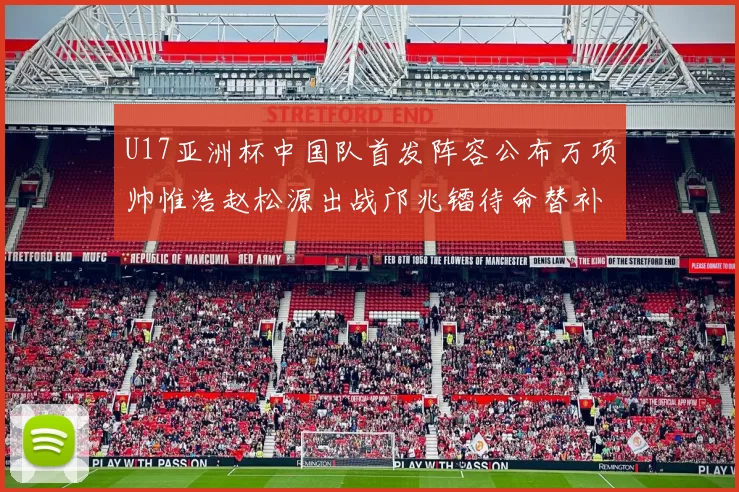 U17亚洲杯中国队首发阵容公布万项帅惟浩赵松源出战邝兆镭待命替补