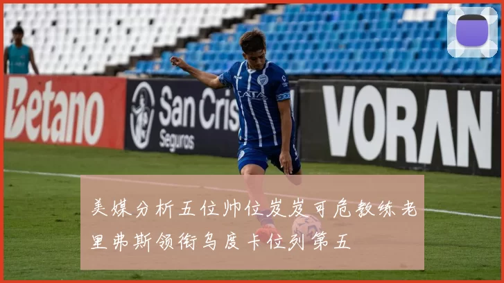 美媒分析五位帅位岌岌可危教练老里弗斯领衔乌度卡位列第五