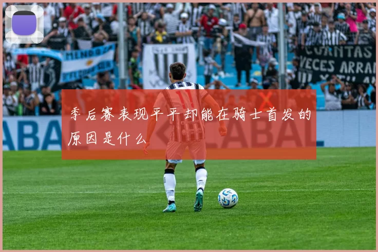 季后赛表现平平却能在骑士首发的原因是什么