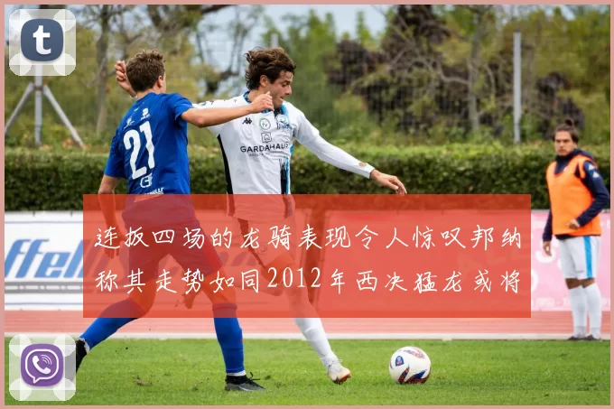 连扳四场的龙骑表现令人惊叹邦纳称其走势如同2012年西决猛龙或将顺利晋级