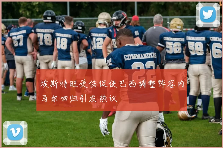 埃斯特旺受伤促使巴西调整阵容内马尔回归引发热议