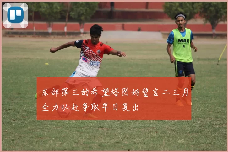 东部第三的希望塔图姆誓言二三月全力以赴争取早日复出