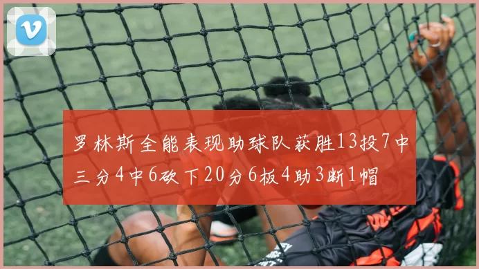 罗林斯全能表现助球队获胜13投7中三分4中6砍下20分6板4助3断1帽